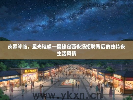 夜幕降临，星光璀璨—揭秘定西夜场招聘背后的独特夜生活风情